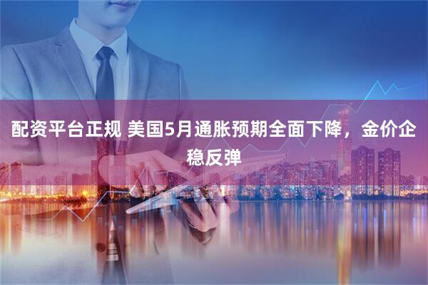 配资平台正规 美国5月通胀预期全面下降，金价企稳反弹