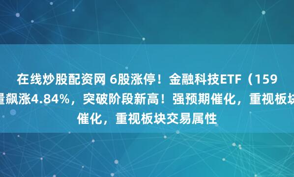 在线炒股配资网 6股涨停！金融科技ETF（159851）放量飙涨4.84%，突破阶段新高！强预期催化，重视板块交易属性